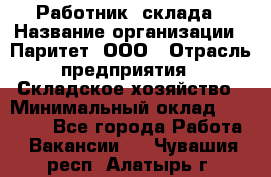 Работник  склада › Название организации ­ Паритет, ООО › Отрасль предприятия ­ Складское хозяйство › Минимальный оклад ­ 25 000 - Все города Работа » Вакансии   . Чувашия респ.,Алатырь г.